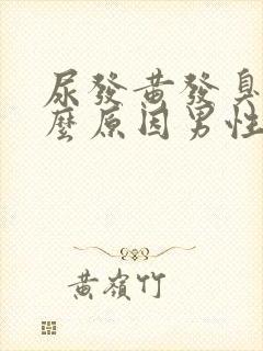 尿发黄发臭是什么原因男性