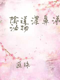 阴道浓鼻涕样分泌物