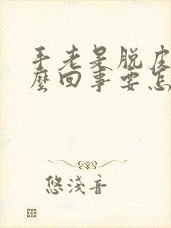 手老是脱皮是怎么回事要怎么办