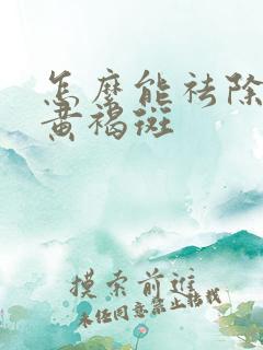 怎么能祛除脸上黄褐斑