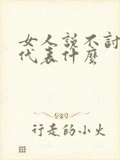 女人说不讨厌你代表什么