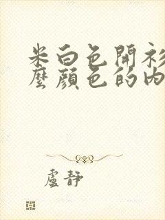 米白色开衫配什么颜色的内搭