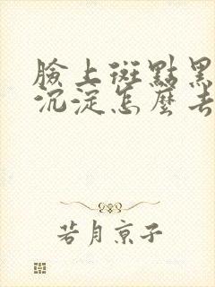 脸上斑点黑色素沉淀怎么去除