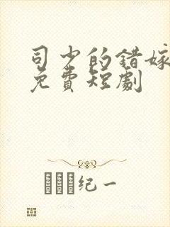 司少的错嫁新娘免费短剧