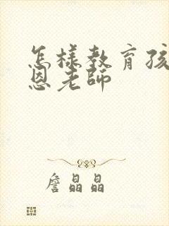 怎样教育孩子感恩老师