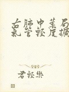 右肺中叶局部支气管轻度扩张