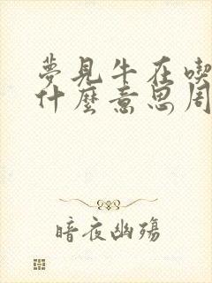 梦见牛在吃青草什么意思周公解梦