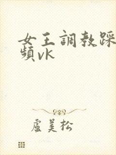 女王调教踩踏视频vk