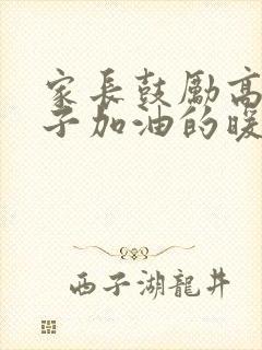 家长鼓励高考孩子加油的暖心话