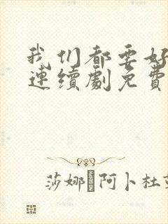 我们都要好好的连续剧免费观看