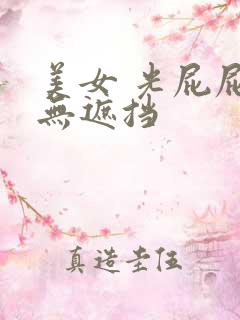 美女 光屁屁 无遮挡