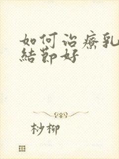 如何治疗乳腺有结节好