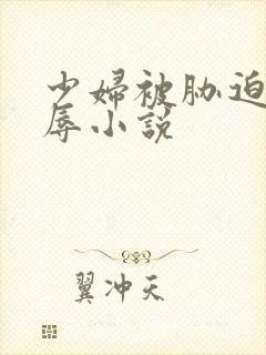 少妇被胁迫的屈辱小说