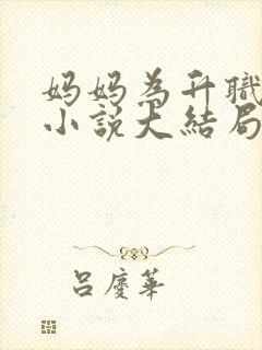 妈妈为升职献身小说大结局