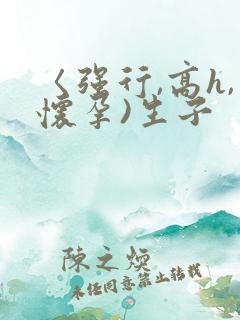 〈强行,高h,怀孕)生子