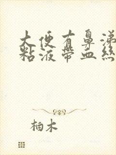 大便有鼻涕状的粘液带血丝