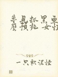 梦见抓黑鱼是什么预兆 女性解梦