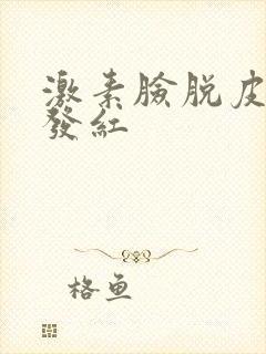 激素脸脱皮刺痛发红