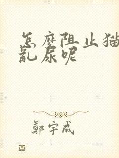 怎么阻止猫乱拉乱尿呢