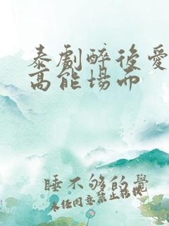 泰剧醉后爱上你高能场面