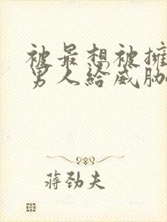 被最想被拥抱的男人给威胁了,免费观看