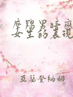 摩羯男暗恋一个女生的表现和举动