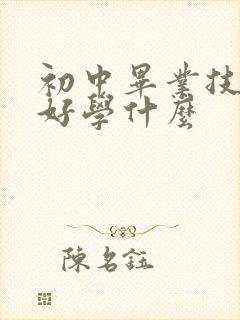 初中毕业技校最好学什么