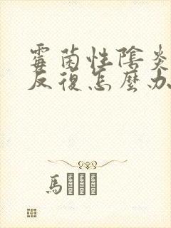 霉菌性阴炎总是反复怎么办