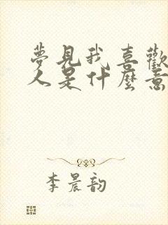 梦见我喜欢的男人是什么意思