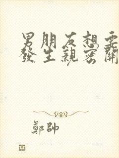 男朋友想要和我发生亲密关系怎么办