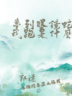 梦到眼镜蛇追着我跑是什么征兆