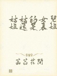 姑姑的女儿是堂姐还是表姐呢