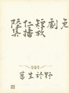 陆仁短剧免费全集播放