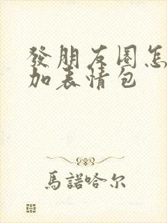 发朋友圈怎么添加表情包