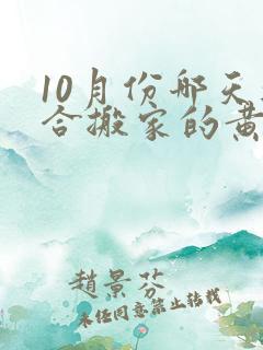 10月份哪天适合搬家的黄道吉日