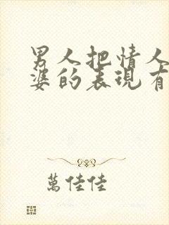 男人把情人当老婆的表现有哪些