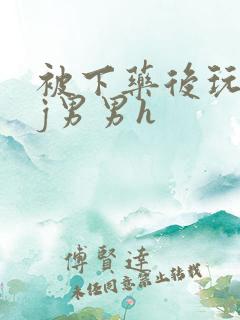 被下药后玩弄迷j男男h