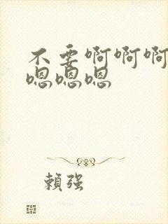 不要啊啊啊啊啊嗯嗯嗯