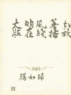 大明风华 tv版在线播放全集