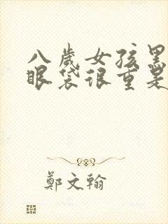 八岁女孩黑眼圈眼袋很重是怎么回事