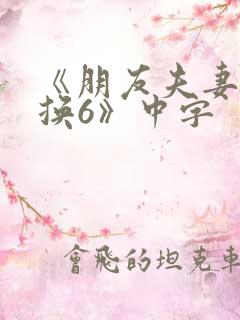 《朋友夫妻:交换6》中字