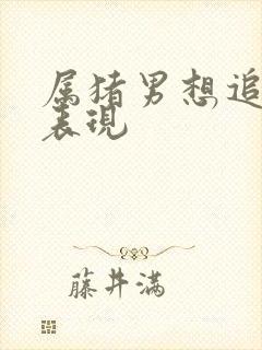 属猪男想追你的表现