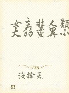 女主非人类且强大的灵异小说