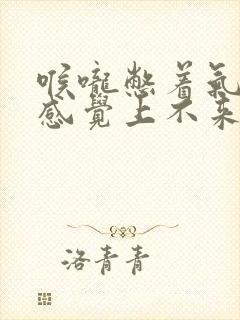 喉咙憋着气,总感觉上不来气怎么办