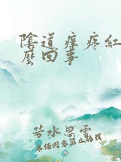 阴道痒疼红肿怎么回事