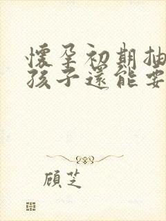 怀孕初期抽烟了孩子还能要么