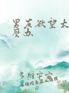 男友欲望太强怎么办