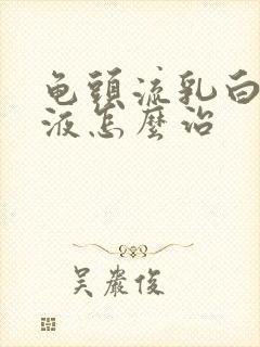 龟头流乳白色脓液怎么治