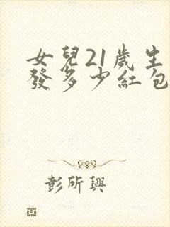 女儿21岁生日发多少红包合适