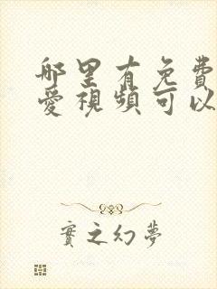 哪里有免费的爱爱视频可以看